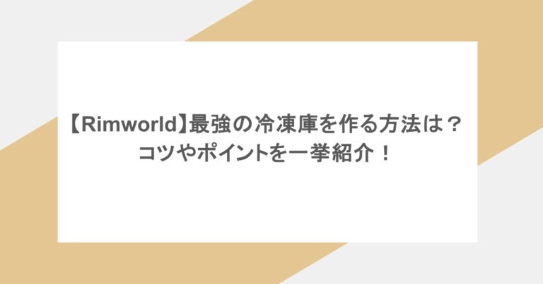 【Rimworld】最強の冷凍庫を作る方法は？コツやポイントを一挙紹介！