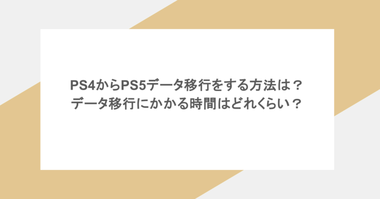 PS4からPS5データ移行をする方法は？データ移行にかかる時間はどれくらい？